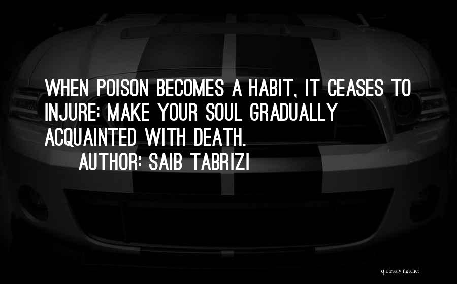 Saib Tabrizi Quotes: When Poison Becomes A Habit, It Ceases To Injure: Make Your Soul Gradually Acquainted With Death.