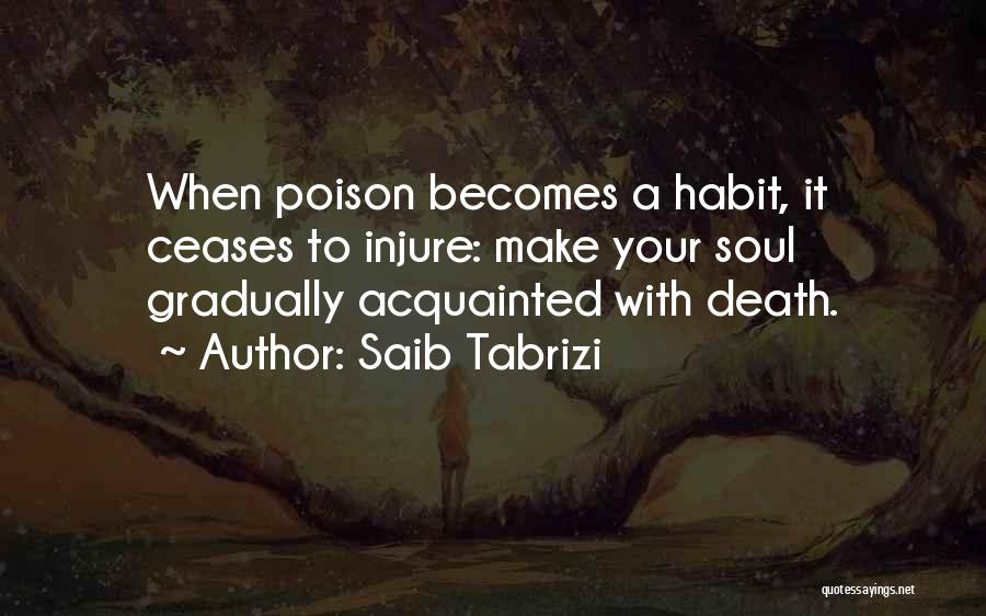 Saib Tabrizi Quotes: When Poison Becomes A Habit, It Ceases To Injure: Make Your Soul Gradually Acquainted With Death.