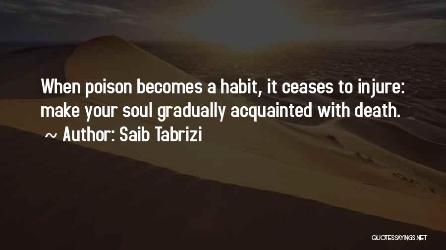 Saib Tabrizi Quotes: When Poison Becomes A Habit, It Ceases To Injure: Make Your Soul Gradually Acquainted With Death.