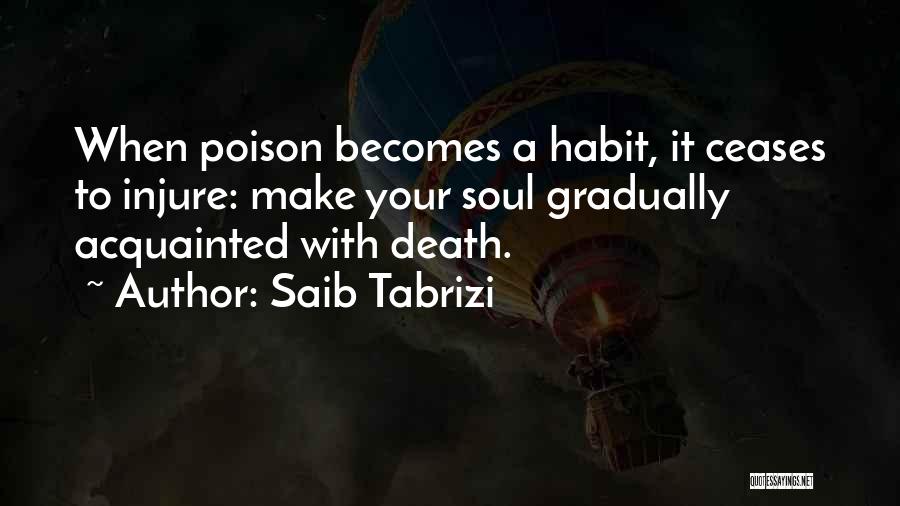 Saib Tabrizi Quotes: When Poison Becomes A Habit, It Ceases To Injure: Make Your Soul Gradually Acquainted With Death.