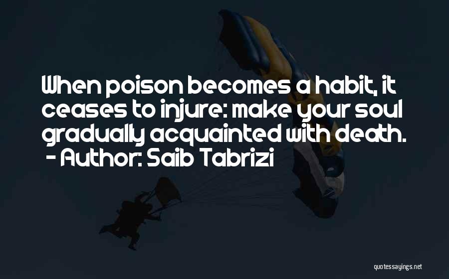 Saib Tabrizi Quotes: When Poison Becomes A Habit, It Ceases To Injure: Make Your Soul Gradually Acquainted With Death.