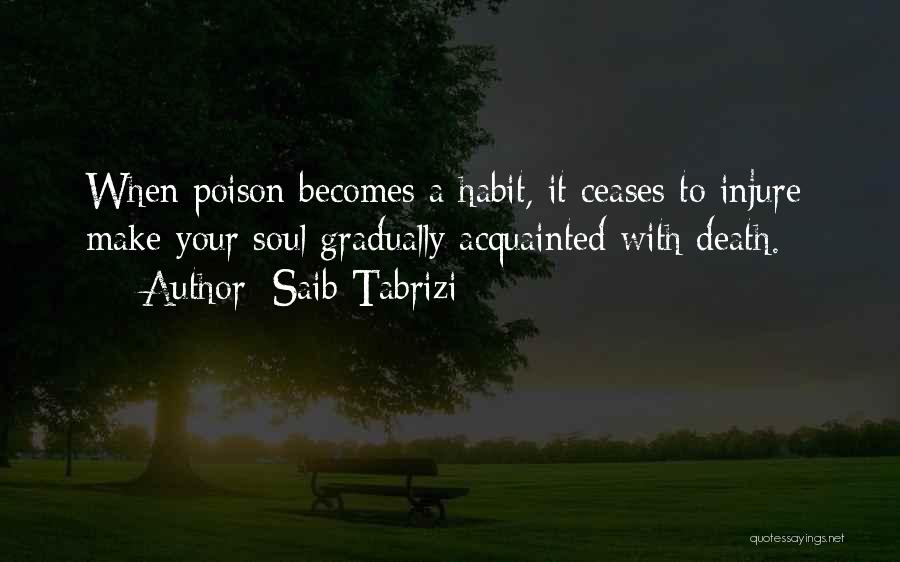 Saib Tabrizi Quotes: When Poison Becomes A Habit, It Ceases To Injure: Make Your Soul Gradually Acquainted With Death.