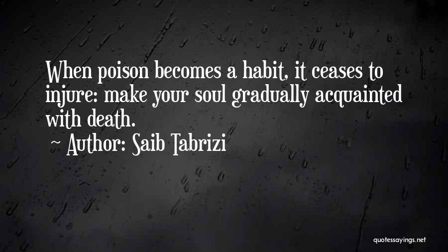 Saib Tabrizi Quotes: When Poison Becomes A Habit, It Ceases To Injure: Make Your Soul Gradually Acquainted With Death.