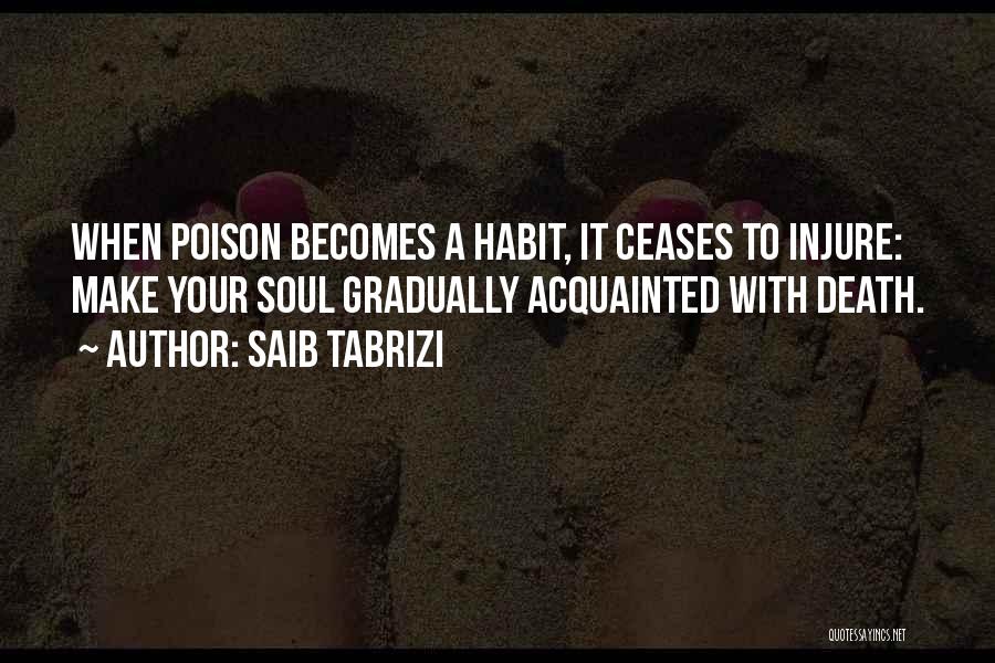 Saib Tabrizi Quotes: When Poison Becomes A Habit, It Ceases To Injure: Make Your Soul Gradually Acquainted With Death.