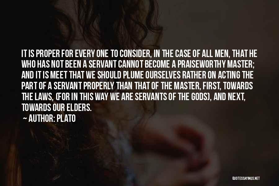 Plato Quotes: It Is Proper For Every One To Consider, In The Case Of All Men, That He Who Has Not Been