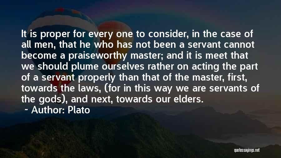 Plato Quotes: It Is Proper For Every One To Consider, In The Case Of All Men, That He Who Has Not Been