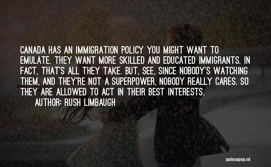 Rush Limbaugh Quotes: Canada Has An Immigration Policy You Might Want To Emulate. They Want More Skilled And Educated Immigrants. In Fact, That's