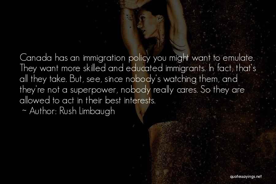 Rush Limbaugh Quotes: Canada Has An Immigration Policy You Might Want To Emulate. They Want More Skilled And Educated Immigrants. In Fact, That's
