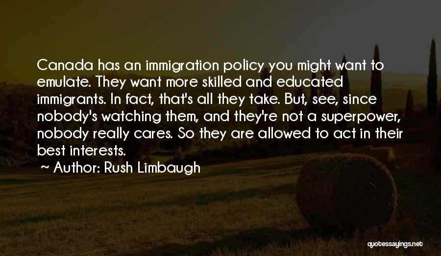 Rush Limbaugh Quotes: Canada Has An Immigration Policy You Might Want To Emulate. They Want More Skilled And Educated Immigrants. In Fact, That's