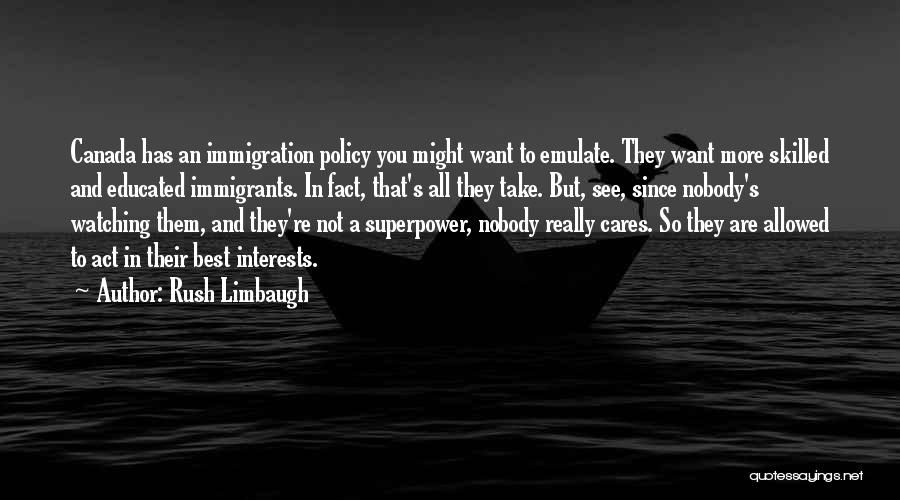 Rush Limbaugh Quotes: Canada Has An Immigration Policy You Might Want To Emulate. They Want More Skilled And Educated Immigrants. In Fact, That's