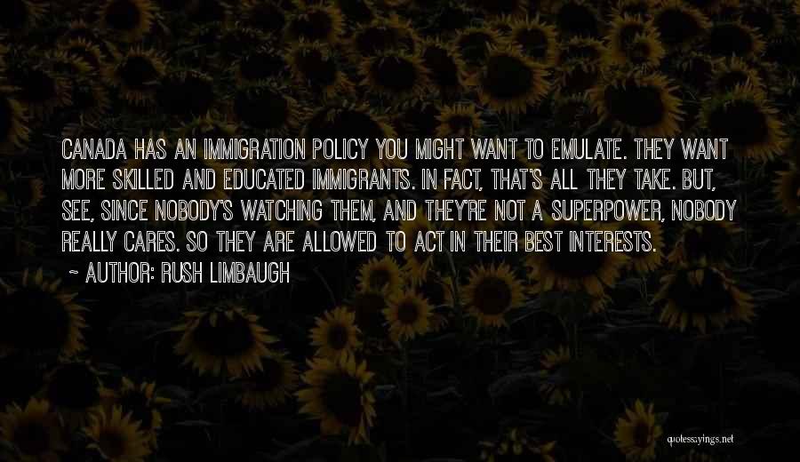 Rush Limbaugh Quotes: Canada Has An Immigration Policy You Might Want To Emulate. They Want More Skilled And Educated Immigrants. In Fact, That's