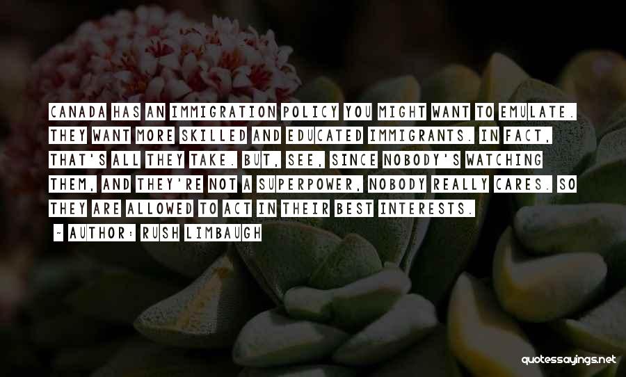 Rush Limbaugh Quotes: Canada Has An Immigration Policy You Might Want To Emulate. They Want More Skilled And Educated Immigrants. In Fact, That's