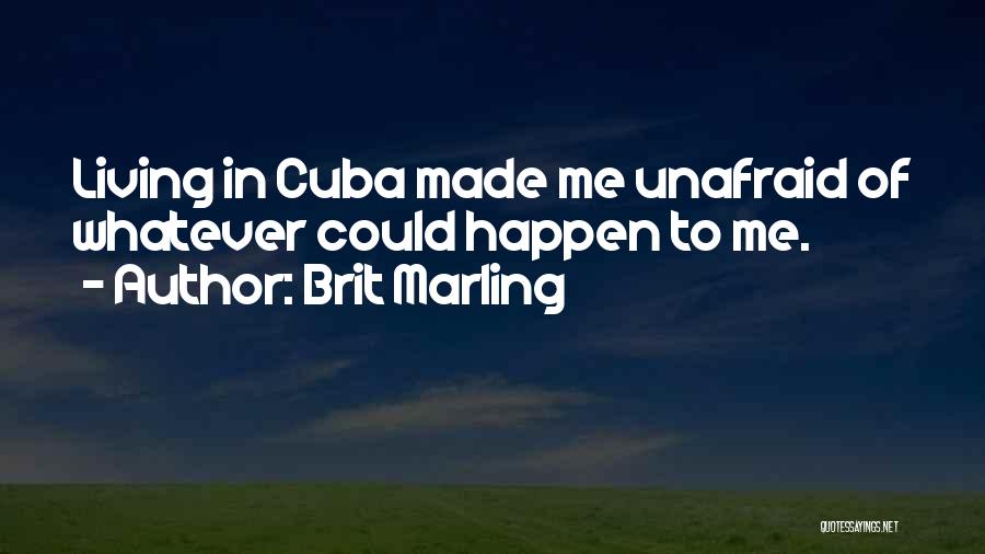 Brit Marling Quotes: Living In Cuba Made Me Unafraid Of Whatever Could Happen To Me.