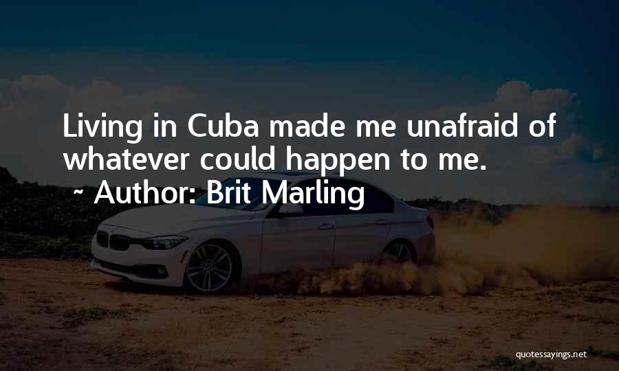 Brit Marling Quotes: Living In Cuba Made Me Unafraid Of Whatever Could Happen To Me.
