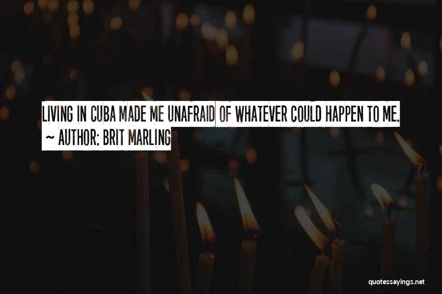Brit Marling Quotes: Living In Cuba Made Me Unafraid Of Whatever Could Happen To Me.
