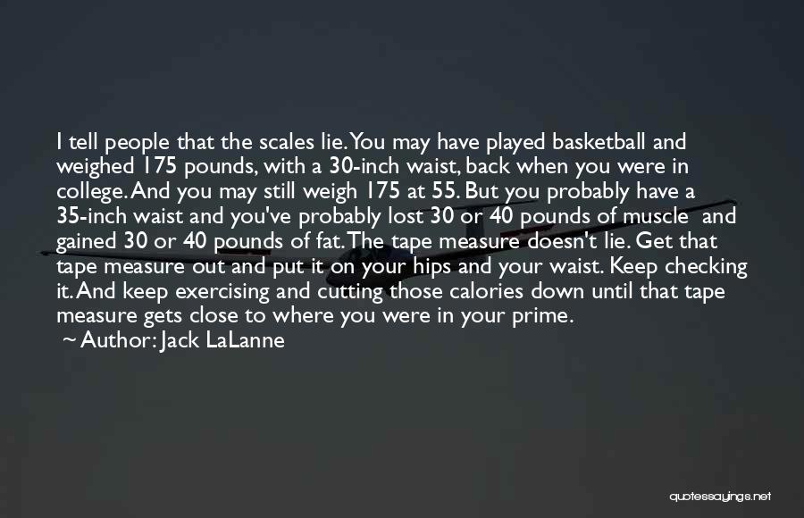 Jack LaLanne Quotes: I Tell People That The Scales Lie. You May Have Played Basketball And Weighed 175 Pounds, With A 30-inch Waist,