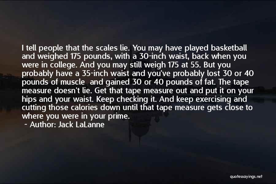 Jack LaLanne Quotes: I Tell People That The Scales Lie. You May Have Played Basketball And Weighed 175 Pounds, With A 30-inch Waist,