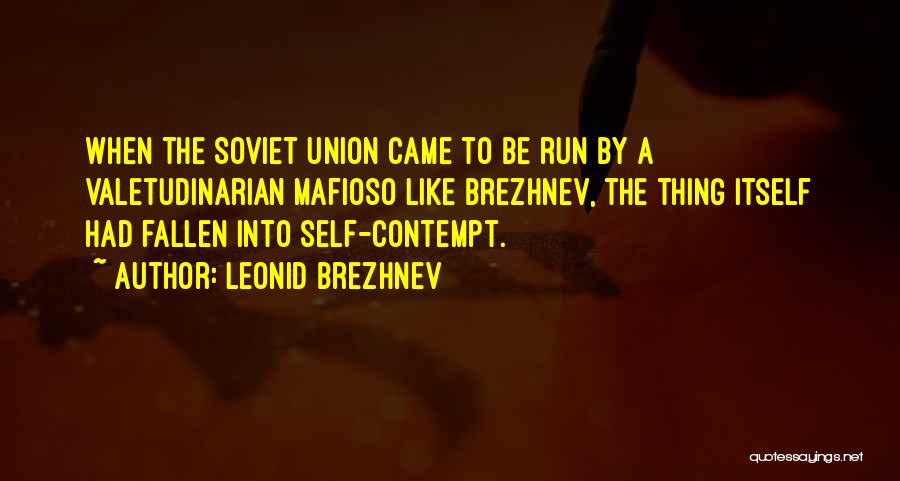 Leonid Brezhnev Quotes: When The Soviet Union Came To Be Run By A Valetudinarian Mafioso Like Brezhnev, The Thing Itself Had Fallen Into