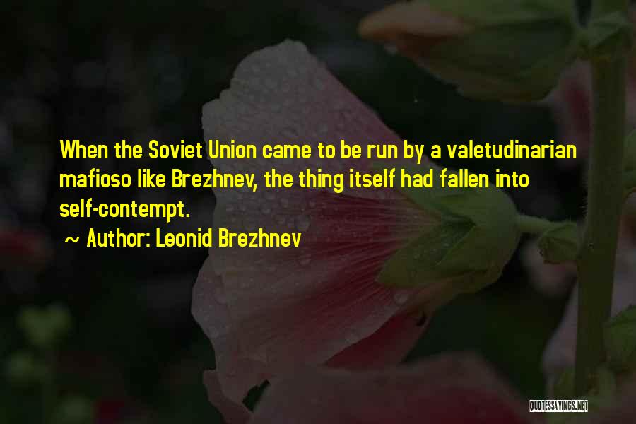 Leonid Brezhnev Quotes: When The Soviet Union Came To Be Run By A Valetudinarian Mafioso Like Brezhnev, The Thing Itself Had Fallen Into