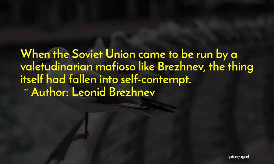 Leonid Brezhnev Quotes: When The Soviet Union Came To Be Run By A Valetudinarian Mafioso Like Brezhnev, The Thing Itself Had Fallen Into