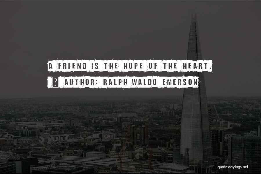 Ralph Waldo Emerson Quotes: A Friend Is The Hope Of The Heart.