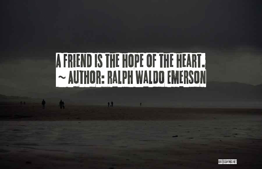 Ralph Waldo Emerson Quotes: A Friend Is The Hope Of The Heart.