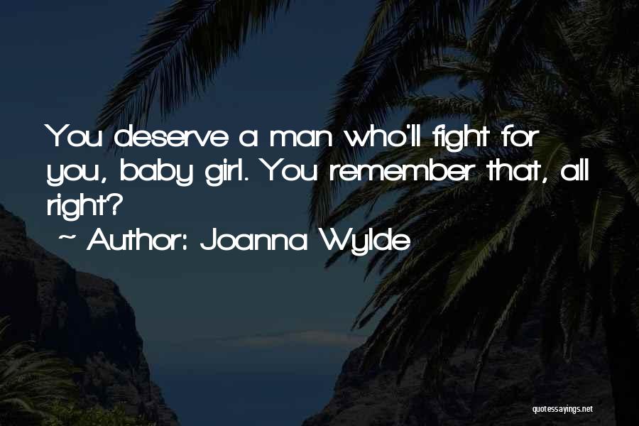 Joanna Wylde Quotes: You Deserve A Man Who'll Fight For You, Baby Girl. You Remember That, All Right?