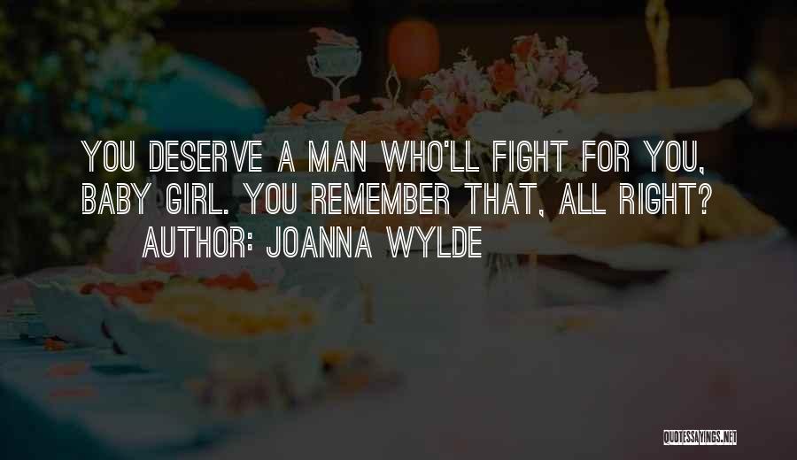 Joanna Wylde Quotes: You Deserve A Man Who'll Fight For You, Baby Girl. You Remember That, All Right?