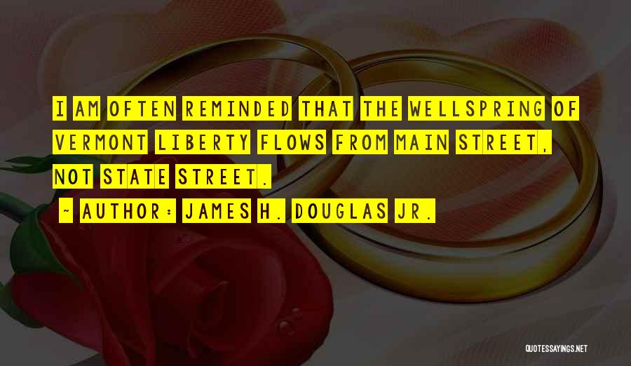 James H. Douglas Jr. Quotes: I Am Often Reminded That The Wellspring Of Vermont Liberty Flows From Main Street, Not State Street.