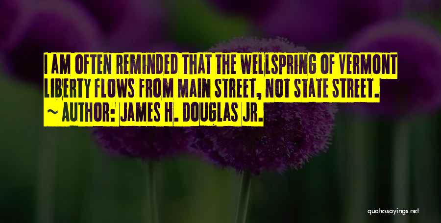 James H. Douglas Jr. Quotes: I Am Often Reminded That The Wellspring Of Vermont Liberty Flows From Main Street, Not State Street.