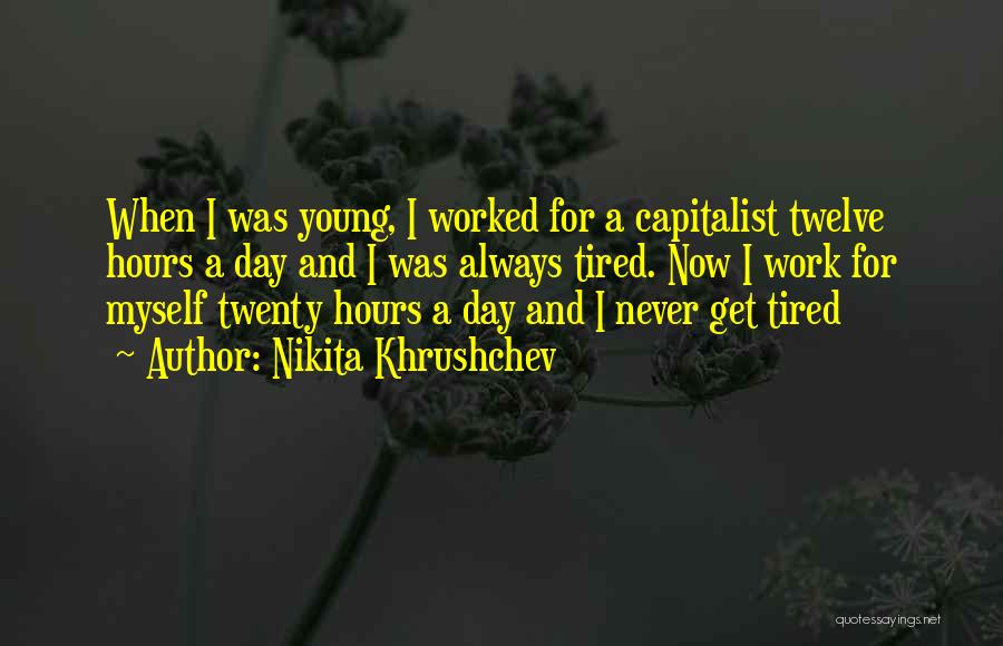 Nikita Khrushchev Quotes: When I Was Young, I Worked For A Capitalist Twelve Hours A Day And I Was Always Tired. Now I