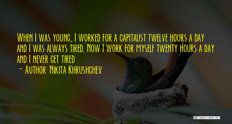 Nikita Khrushchev Quotes: When I Was Young, I Worked For A Capitalist Twelve Hours A Day And I Was Always Tired. Now I