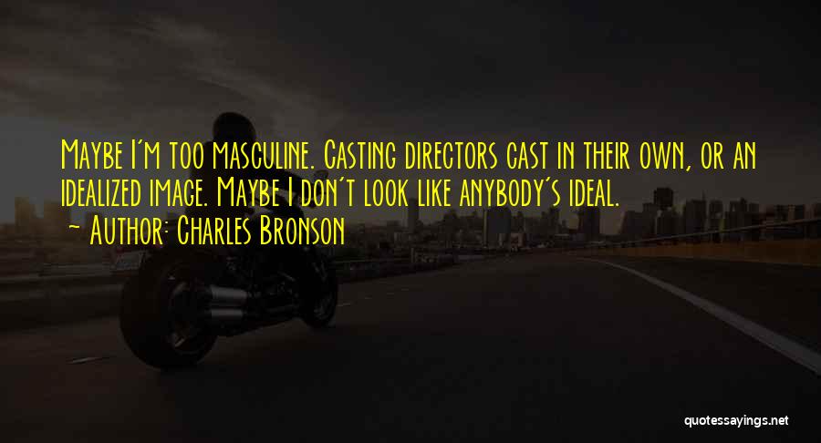 Charles Bronson Quotes: Maybe I'm Too Masculine. Casting Directors Cast In Their Own, Or An Idealized Image. Maybe I Don't Look Like Anybody's