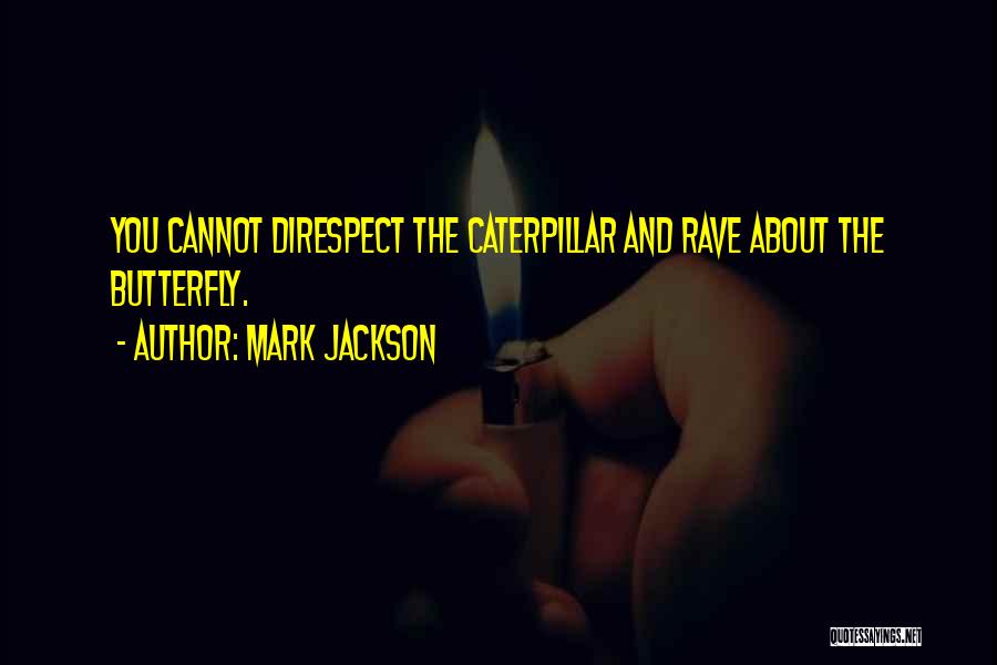 Mark Jackson Quotes: You Cannot Direspect The Caterpillar And Rave About The Butterfly.