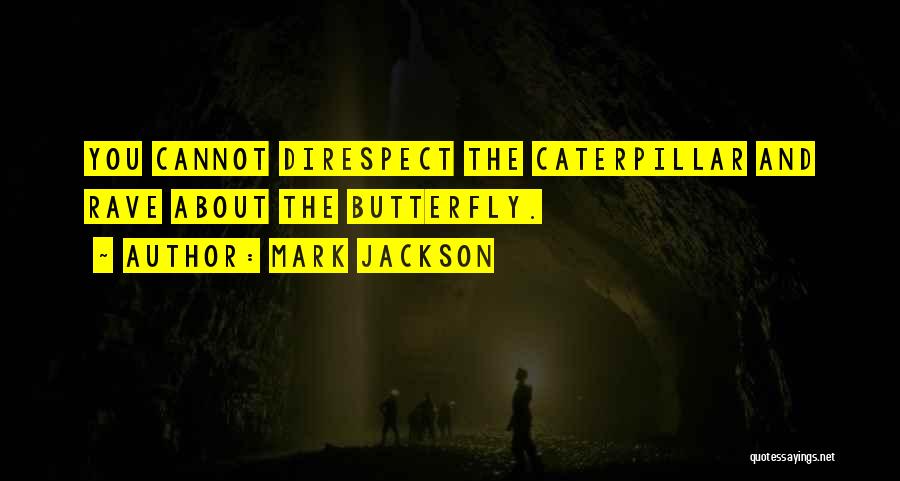 Mark Jackson Quotes: You Cannot Direspect The Caterpillar And Rave About The Butterfly.