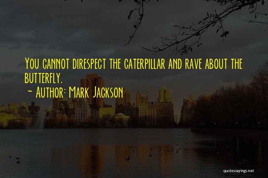 Mark Jackson Quotes: You Cannot Direspect The Caterpillar And Rave About The Butterfly.