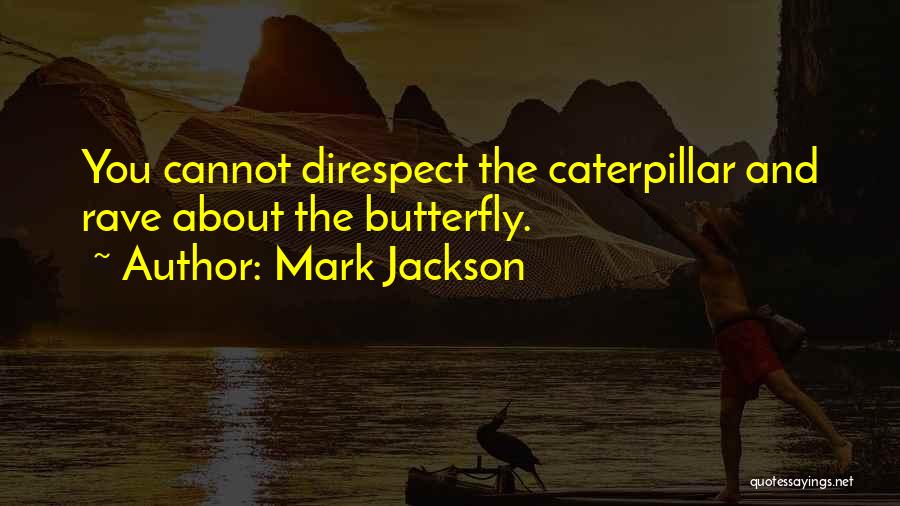 Mark Jackson Quotes: You Cannot Direspect The Caterpillar And Rave About The Butterfly.