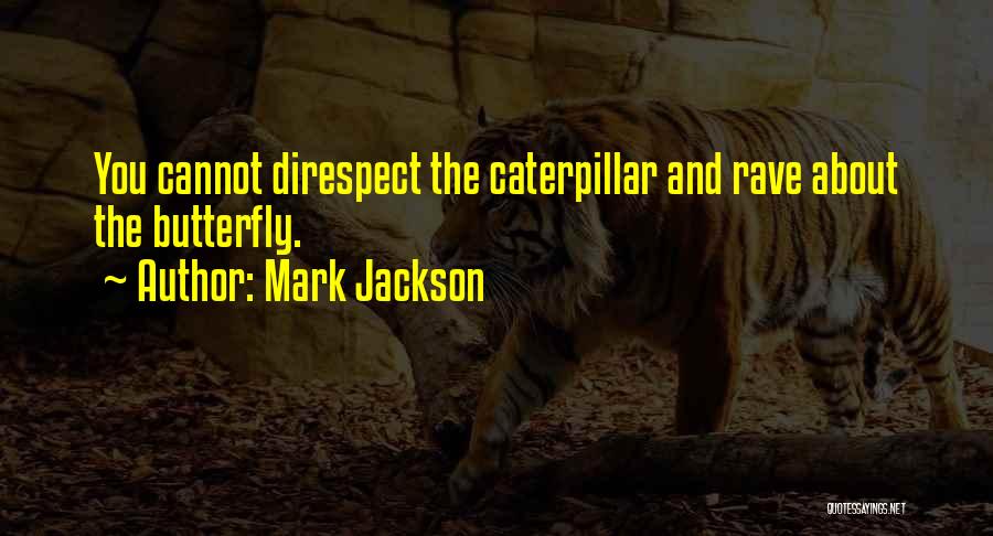 Mark Jackson Quotes: You Cannot Direspect The Caterpillar And Rave About The Butterfly.