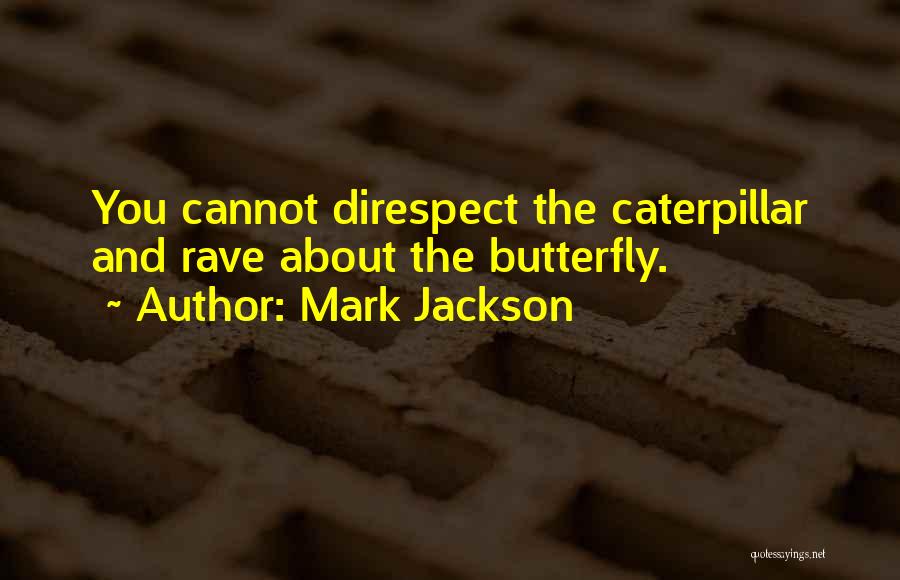 Mark Jackson Quotes: You Cannot Direspect The Caterpillar And Rave About The Butterfly.