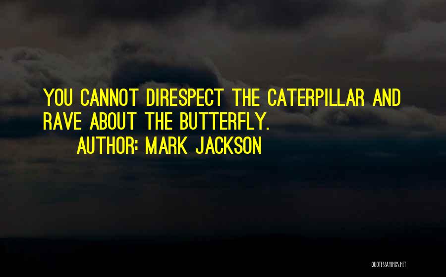 Mark Jackson Quotes: You Cannot Direspect The Caterpillar And Rave About The Butterfly.