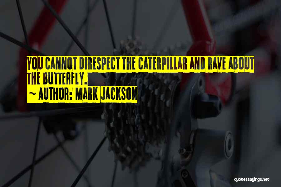 Mark Jackson Quotes: You Cannot Direspect The Caterpillar And Rave About The Butterfly.