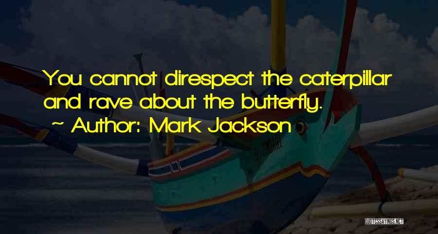 Mark Jackson Quotes: You Cannot Direspect The Caterpillar And Rave About The Butterfly.