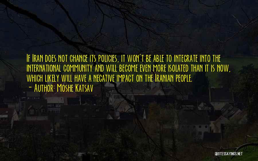 Moshe Katsav Quotes: If Iran Does Not Change Its Policies, It Won't Be Able To Integrate Into The International Community And Will Become