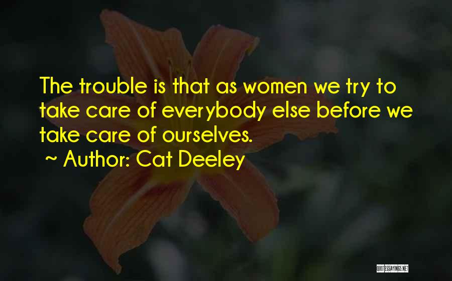 Cat Deeley Quotes: The Trouble Is That As Women We Try To Take Care Of Everybody Else Before We Take Care Of Ourselves.