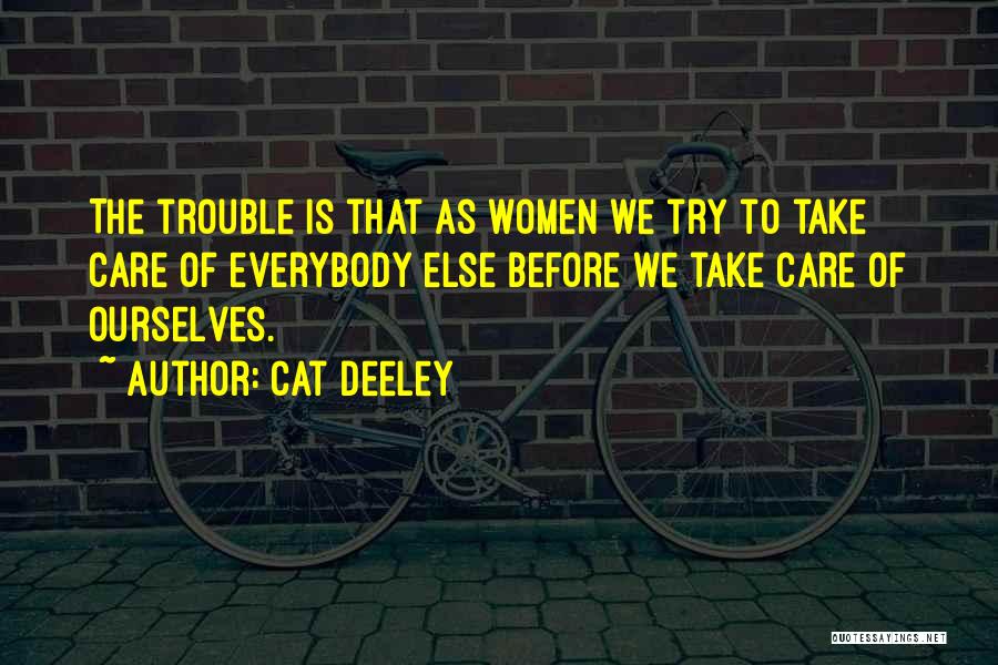 Cat Deeley Quotes: The Trouble Is That As Women We Try To Take Care Of Everybody Else Before We Take Care Of Ourselves.