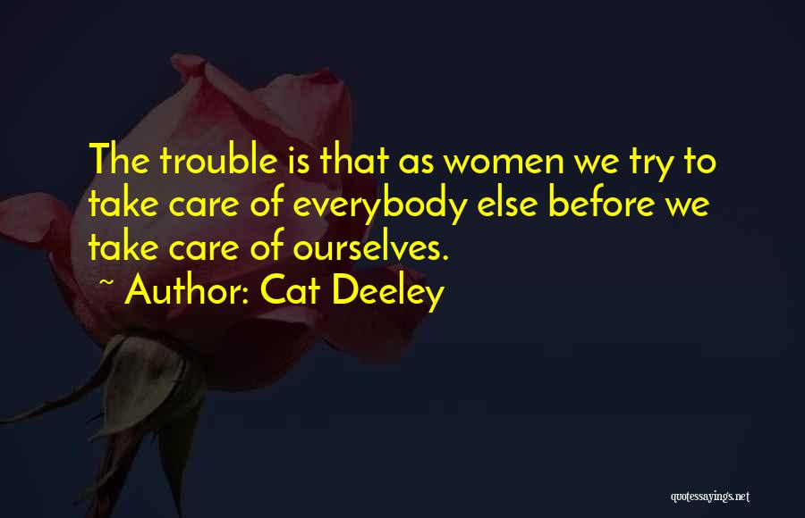 Cat Deeley Quotes: The Trouble Is That As Women We Try To Take Care Of Everybody Else Before We Take Care Of Ourselves.