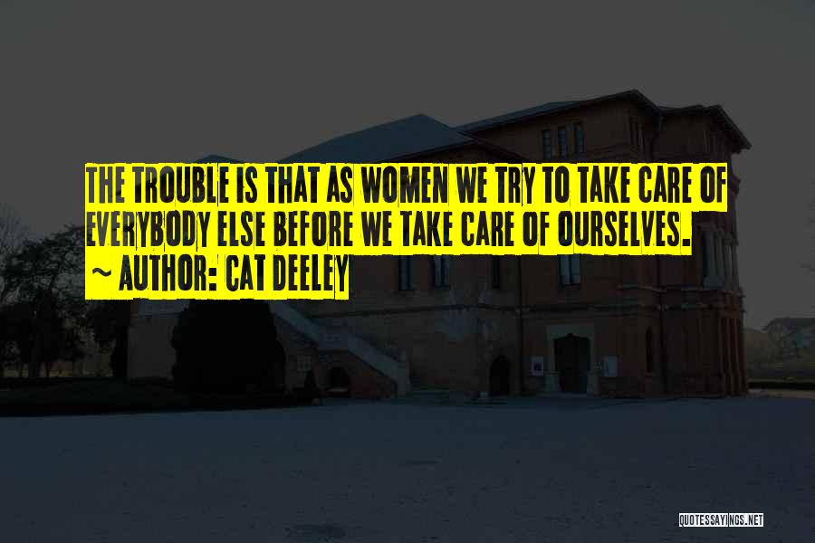 Cat Deeley Quotes: The Trouble Is That As Women We Try To Take Care Of Everybody Else Before We Take Care Of Ourselves.