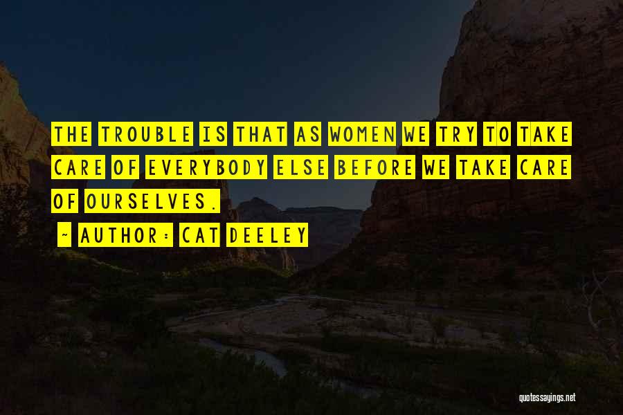 Cat Deeley Quotes: The Trouble Is That As Women We Try To Take Care Of Everybody Else Before We Take Care Of Ourselves.