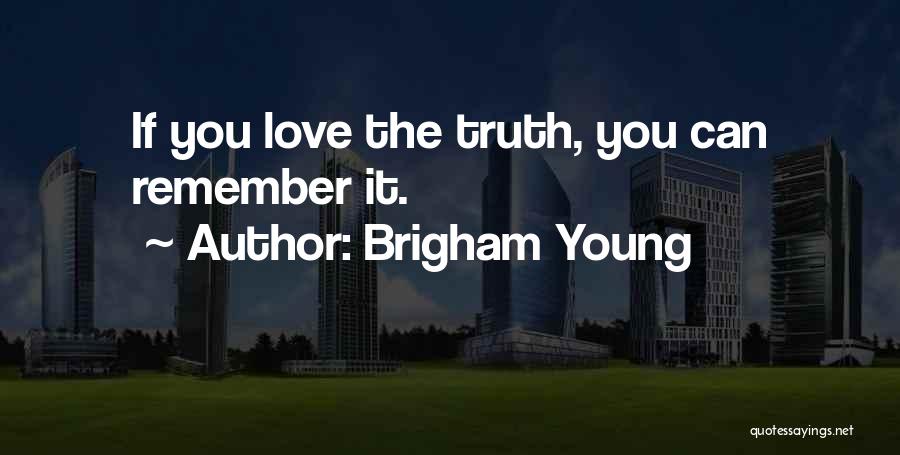Brigham Young Quotes: If You Love The Truth, You Can Remember It.