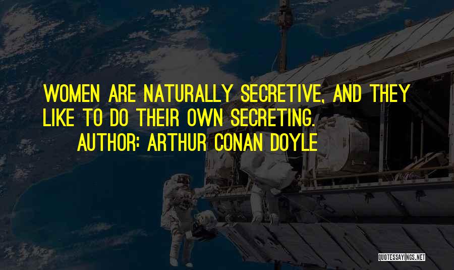 Arthur Conan Doyle Quotes: Women Are Naturally Secretive, And They Like To Do Their Own Secreting.